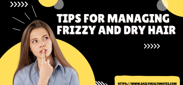 Tips for Managing Frizzy and Dry Hair: Expert Solutions for Softer Locks
