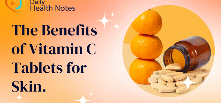 The Benefits of Vitamin C Tablets for Skin: Unlocking the Secret to Radiant Skin